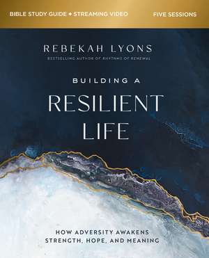 Building a Resilient Life Bible Study Guide plus Streaming Video: How Adversity Awakens Strength, Hope, and Meaning de Rebekah Lyons