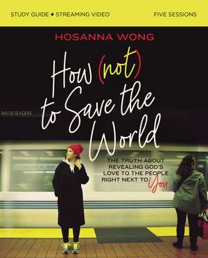 How (Not) to Save the World Bible Study Guide plus Streaming Video: The Truth About Revealing God’s Love to the People Right Next to You de Hosanna Wong