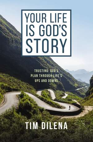 Your Life is God's Story: Trusting God’s Plan Through Life’s Ups and Downs de Tim Dilena