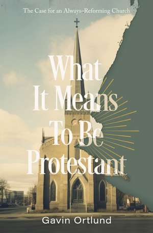 What It Means to Be Protestant: The Case for an Always-Reforming Church de Gavin Ortlund