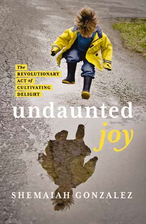 Undaunted Joy: The Revolutionary Act of Cultivating Delight de Shemaiah Gonzalez