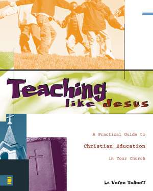 Teaching Like Jesus: A Practical Guide to Christian Education in Your Church de La Verne Tolbert