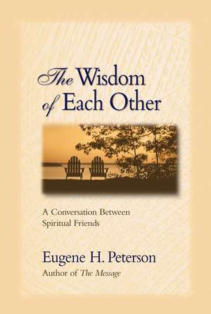 The Wisdom of Each Other: A Conversation Between Spiritual Friends de Eugene H. Peterson