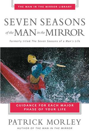 Seven Seasons of the Man in the Mirror: Guidance for Each Major Phase of Your Life de Patrick Morley