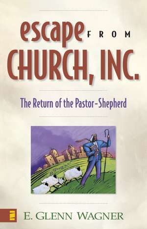 Escape from Church, Inc.: The Return of the Pastor-Shepherd de E. Glenn Wagner