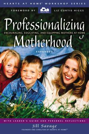 Professionalizing Motherhood: Encouraging, Educating, and Equipping Mothers at Home de Jill Savage