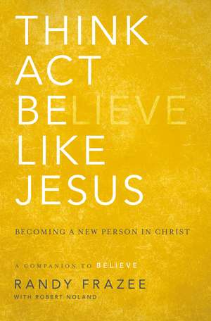 Think, Act, Be Like Jesus: Becoming a New Person in Christ de Randy Frazee