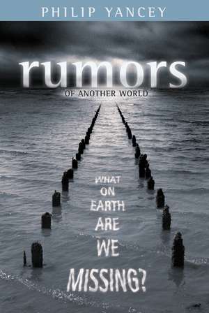 Rumors of Another World: What on Earth Are We Missing? de Philip Yancey