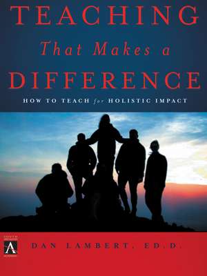 Teaching That Makes a Difference: How to Teach for Holistic Impact de Dan Lambert