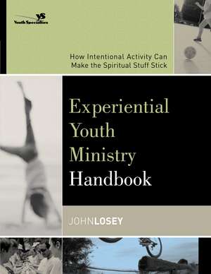 Experiential Youth Ministry Handbook: How Intentional Activity Can Make the Spiritual Stuff Stick de John Losey