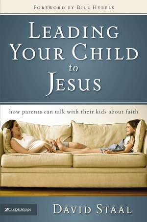 Leading Your Child to Jesus: How Parents Can Talk with Their Kids about Faith de David Staal