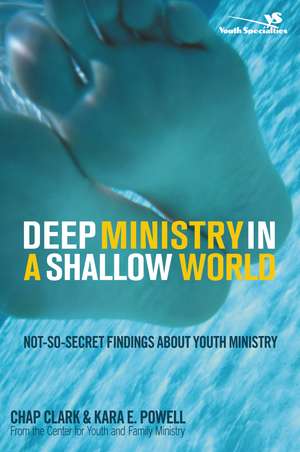 Deep Ministry in a Shallow World: Not-So-Secret Findings about Youth Ministry de Chap Clark