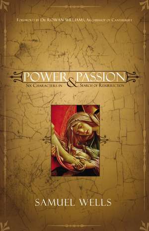 Power and Passion: Six Characters in Search of Resurrection de Samuel Wells