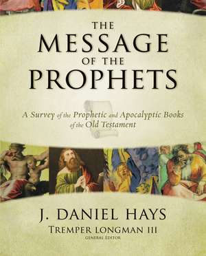 The Message of the Prophets: A Survey of the Prophetic and Apocalyptic Books of the Old Testament de J. Daniel Hays