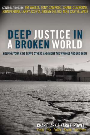 Deep Justice in a Broken World: Helping Your Kids Serve Others and Right the Wrongs around Them de Chap Clark