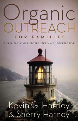 Organic Outreach for Families: Turning Your Home into a Lighthouse de Kevin & Sherry Harney