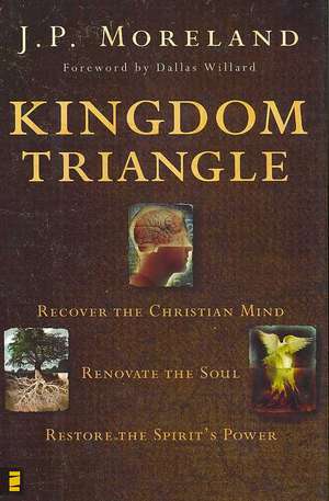 Kingdom Triangle: Recover the Christian Mind, Renovate the Soul, Restore the Spirit's Power de J. P. Moreland