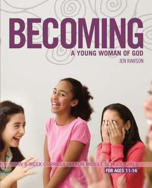 Becoming a Young Woman of God: An 8-Week Curriculum for Middle School Girls de Jen Rawson