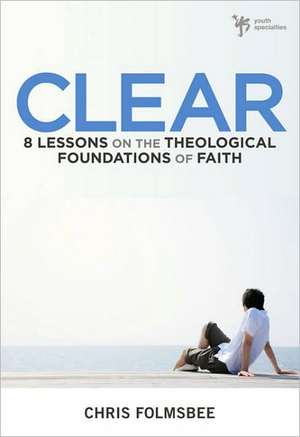 Clear: 8 Lessons on the Theological Foundations of Faith de Chris Folmsbee