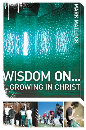 Wisdom On ... Growing in Christ de Mark Matlock