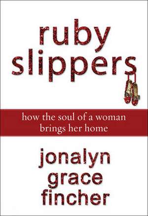 Ruby Slippers: How the Soul of a Woman Brings Her Home de Jonalyn Grace Fincher