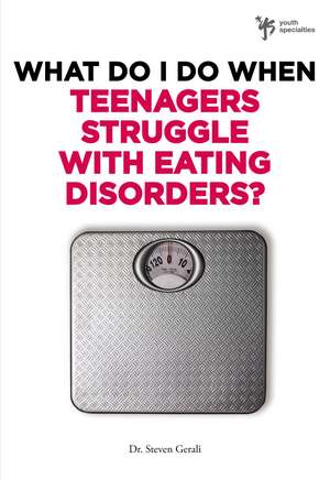 What Do I Do When Teenagers Struggle with Eating Disorders? de Steven Gerali