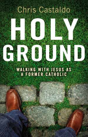 Holy Ground: Walking with Jesus as a Former Catholic de Christopher A. Castaldo