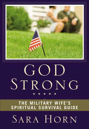 God Strong: The Military Wife's Spiritual Survival Guide de Sara Horn