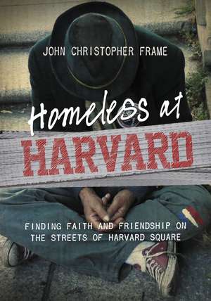 Homeless at Harvard: Finding Faith and Friendship on the Streets of Harvard Square de John Christopher Frame