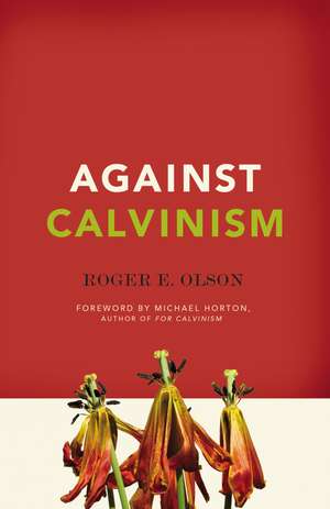 Against Calvinism: Rescuing God's Reputation from Radical Reformed Theology de Roger E. Olson