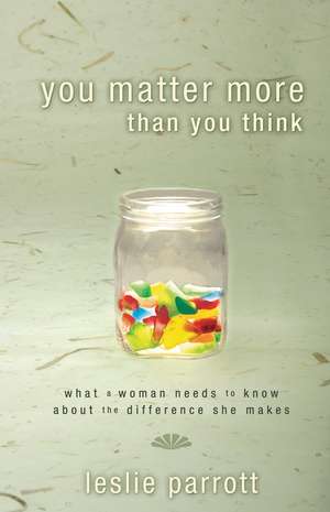 You Matter More Than You Think: What a Woman Needs to Know about the Difference She Makes de Leslie Parrott