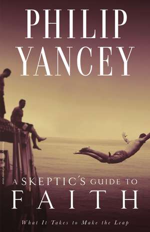 A Skeptic's Guide to Faith: What It Takes to Make the Leap de Philip Yancey