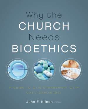 Why the Church Needs Bioethics: A Guide to Wise Engagement with Life’s Challenges de John F. Kilner