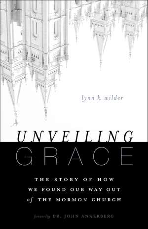 Unveiling Grace: The Story of How We Found Our Way out of the Mormon Church de Lynn K. Wilder