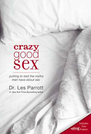 Crazy Good Sex: Putting to Bed the Myths Men Have about Sex de Les Parrott