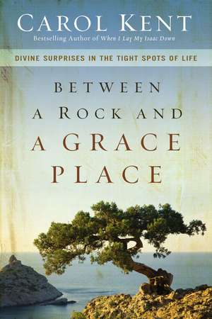 Between a Rock and a Grace Place: Divine Surprises in the Tight Spots of Life de Carol Kent