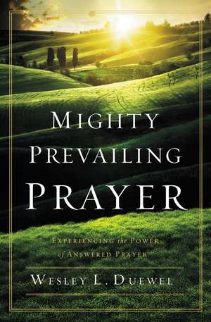 Mighty Prevailing Prayer: Experiencing the Power of Answered Prayer de Wesley L. Duewel