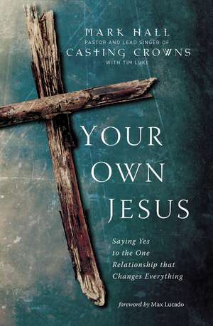 Your Own Jesus: Saying Yes to the One Relationship that Changes Everything de Mark Hall