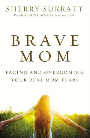 Brave Mom: Facing and Overcoming Your Real Mom Fears de Sherry Surratt