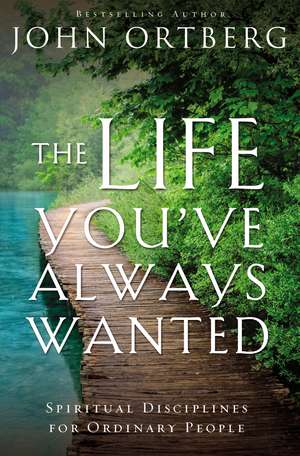 The Life You've Always Wanted: Spiritual Disciplines for Ordinary People de John Ortberg