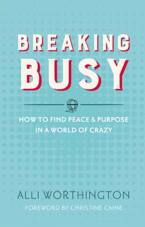 Breaking Busy: How to Find Peace and Purpose in a World of Crazy de Alli Worthington