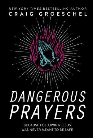 Dangerous Prayers: Because Following Jesus Was Never Meant to Be Safe de Craig Groeschel