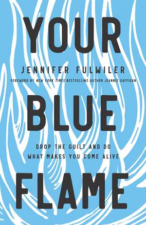 Your Blue Flame: Drop the Guilt and Do What Makes You Come Alive de Jennifer Fulwiler