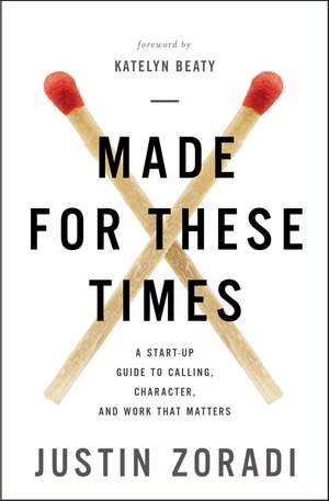 Made for These Times: A Start-Up Guide to Calling, Character, and Work That Matters de Justin Zoradi