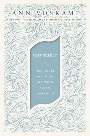 WayMaker: Finding the Way to the Life You’ve Always Dreamed Of de Ann Voskamp