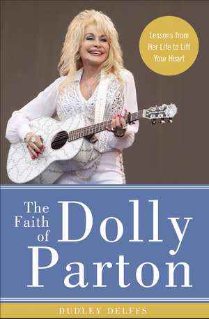 The Faith of Dolly Parton: Lessons from Her Life to Lift Your Heart de Dudley Delffs