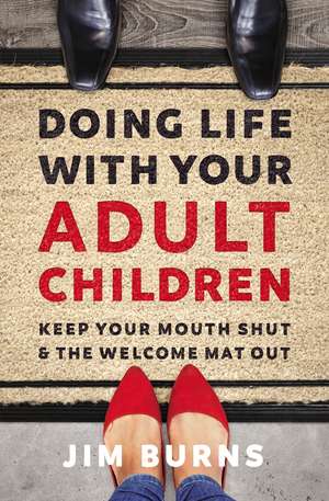 Doing Life with Your Adult Children: Keep Your Mouth Shut and the Welcome Mat Out de Jim Burns, Ph.D