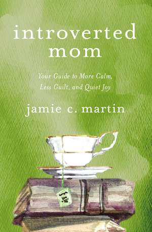 Introverted Mom: Your Guide to More Calm, Less Guilt, and Quiet Joy de Jamie C. Martin