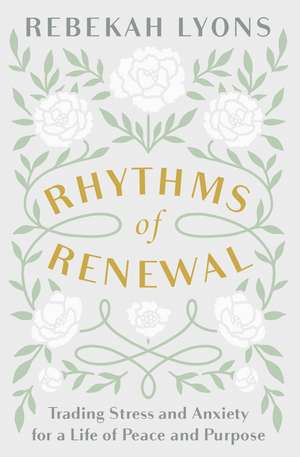 Rhythms of Renewal: Trading Stress and Anxiety for a Life of Peace and Purpose de Rebekah Lyons