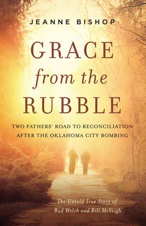 Grace from the Rubble: Two Fathers' Road to Reconciliation after the Oklahoma City Bombing de Jeanne Bishop